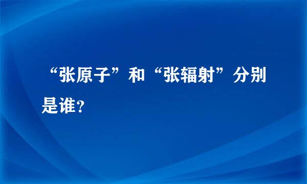 “张原子”和“张辐射”分别是谁？