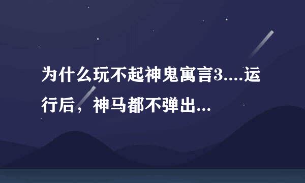 为什么玩不起神鬼寓言3....运行后，神马都不弹出,等半天根本没事...