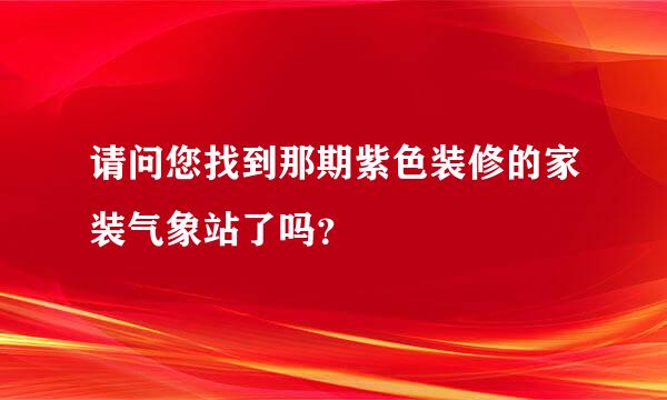 请问您找到那期紫色装修的家装气象站了吗？