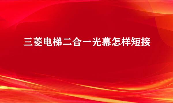 三菱电梯二合一光幕怎样短接