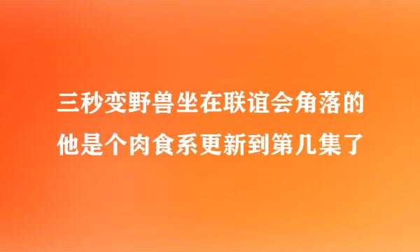 三秒变野兽坐在联谊会角落的他是个肉食系更新到第几集了