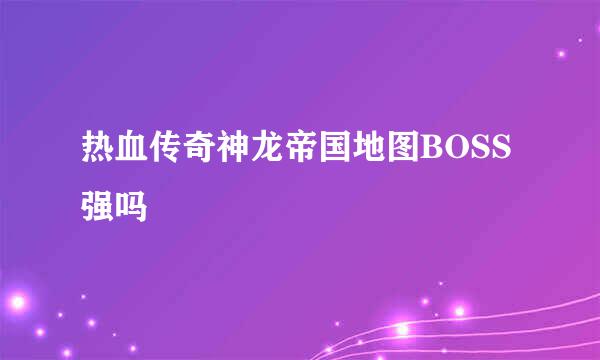 热血传奇神龙帝国地图BOSS强吗