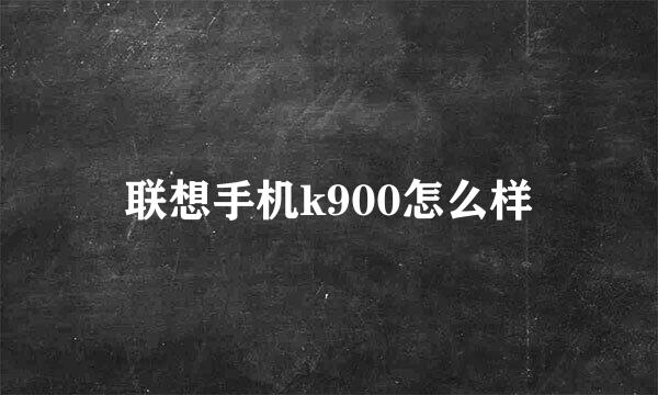 联想手机k900怎么样