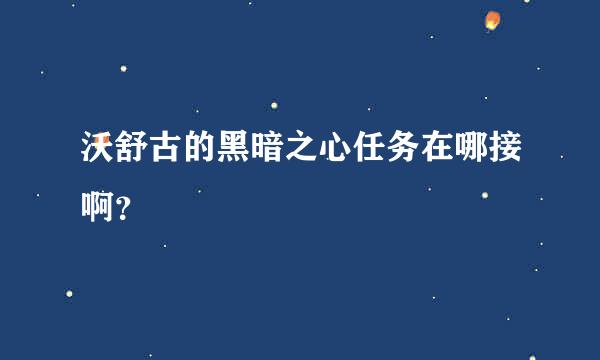 沃舒古的黑暗之心任务在哪接啊？