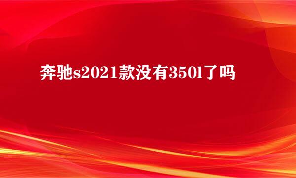 奔驰s2021款没有350l了吗