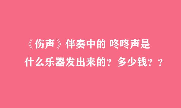 《伤声》伴奏中的 咚咚声是什么乐器发出来的？多少钱？？