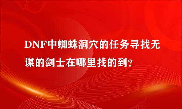 DNF中蜘蛛洞穴的任务寻找无谋的剑士在哪里找的到？