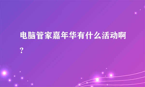 电脑管家嘉年华有什么活动啊？