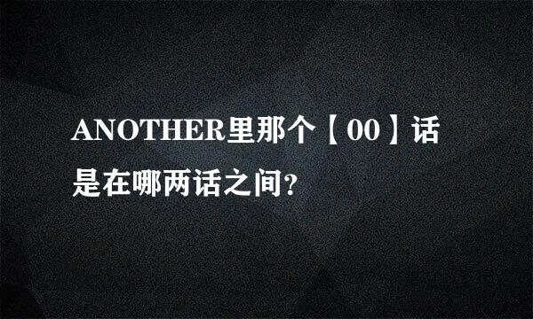 ANOTHER里那个【00】话是在哪两话之间？