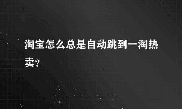 淘宝怎么总是自动跳到一淘热卖？