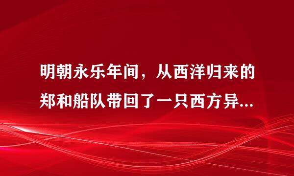 明朝永乐年间，从西洋归来的郑和船队带回了一只西方异域兽“麒麟”，是现在我们所知道的什么动物？