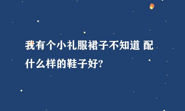 我有个小礼服裙子不知道 配什么样的鞋子好?