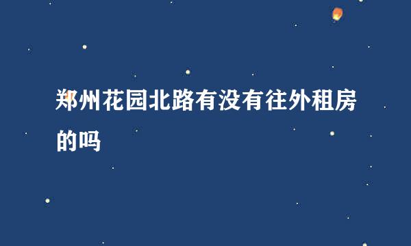 郑州花园北路有没有往外租房的吗