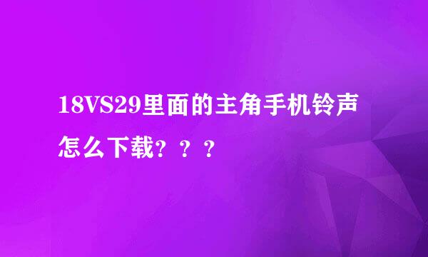 18VS29里面的主角手机铃声怎么下载？？？