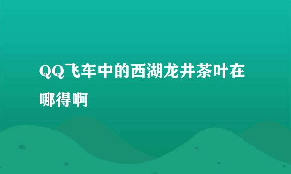 QQ飞车中的西湖龙井茶叶在哪得啊