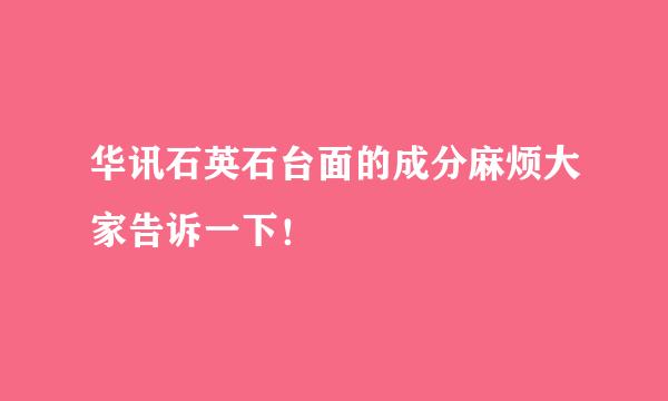 华讯石英石台面的成分麻烦大家告诉一下！