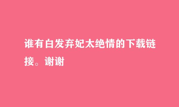 谁有白发弃妃太绝情的下载链接。谢谢