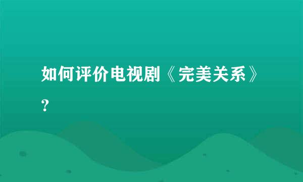 如何评价电视剧《完美关系》？