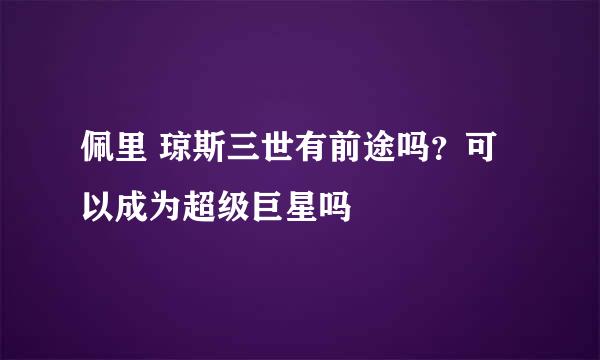 佩里 琼斯三世有前途吗？可以成为超级巨星吗