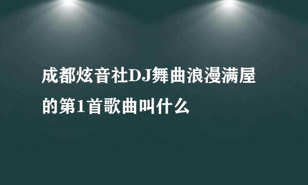 成都炫音社DJ舞曲浪漫满屋的第1首歌曲叫什么