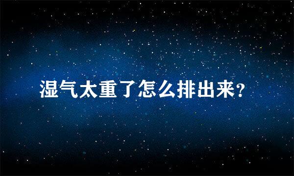 湿气太重了怎么排出来？