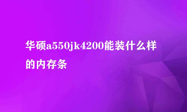 华硕a550jk4200能装什么样的内存条