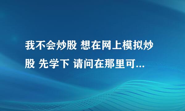 我不会炒股 想在网上模拟炒股 先学下 请问在那里可以模拟炒股阿