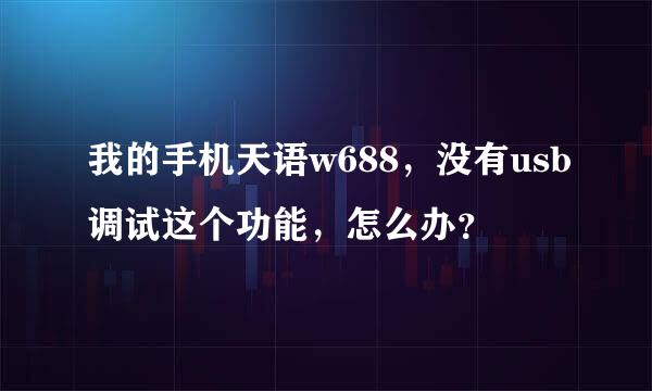 我的手机天语w688，没有usb调试这个功能，怎么办？