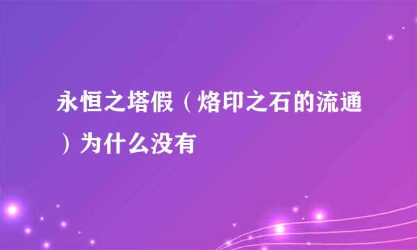 永恒之塔假（烙印之石的流通）为什么没有