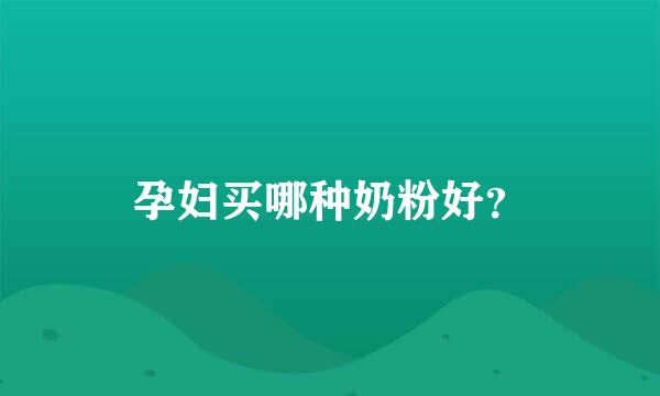 孕妇买哪种奶粉好？