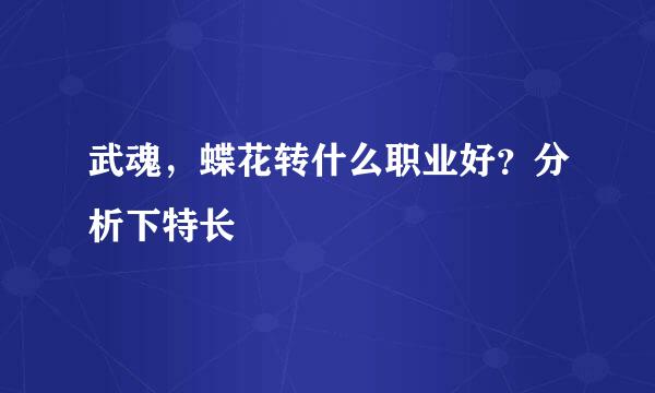 武魂，蝶花转什么职业好？分析下特长