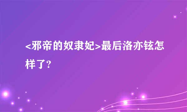 <邪帝的奴隶妃>最后洛亦铉怎样了?