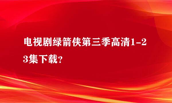 电视剧绿箭侠第三季高清1-23集下载？