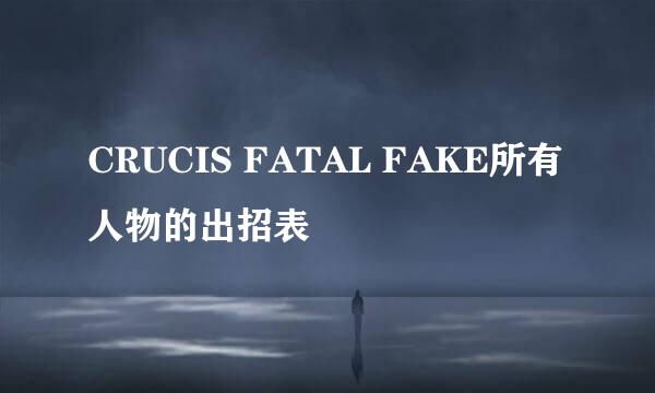 CRUCIS FATAL FAKE所有人物的出招表