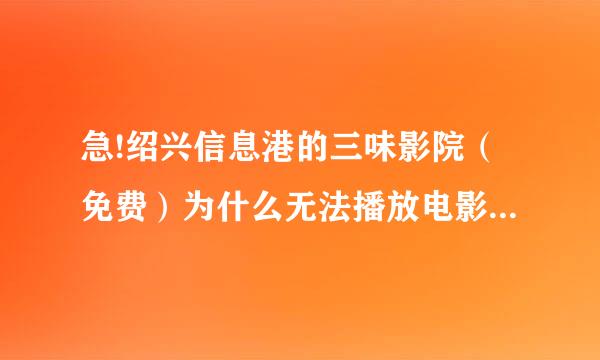 急!绍兴信息港的三味影院（免费）为什么无法播放电影?点击进去为什么只有