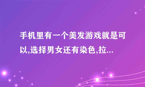 手机里有一个美发游戏就是可以,选择男女还有染色,拉直头发。洗头发。