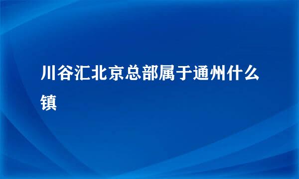 川谷汇北京总部属于通州什么镇