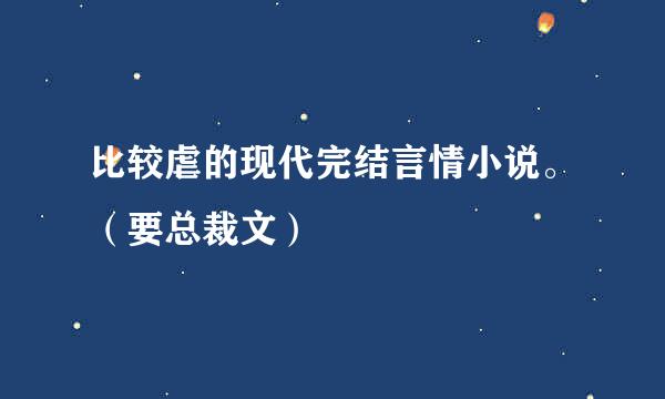 比较虐的现代完结言情小说。（要总裁文）