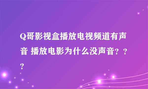 Q哥影视盒播放电视频道有声音 播放电影为什么没声音？？？