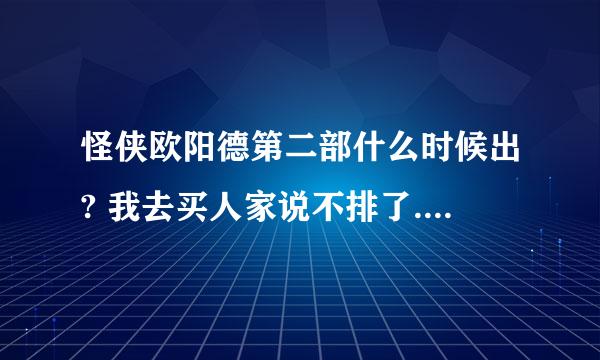 怪侠欧阳德第二部什么时候出? 我去买人家说不排了.这不是吊广大影迷的胃口吗? 要不就别出第一部?