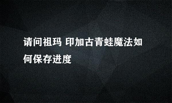 请问祖玛 印加古青蛙魔法如何保存进度