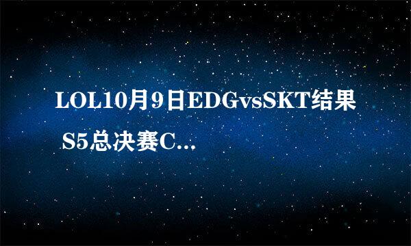 LOL10月9日EDGvsSKT结果 S5总决赛C组第二轮SKTvsEDG哪个赢了