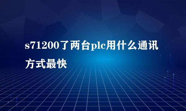 s71200了两台plc用什么通讯方式最快