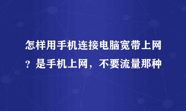 怎样用手机连接电脑宽带上网？是手机上网，不要流量那种