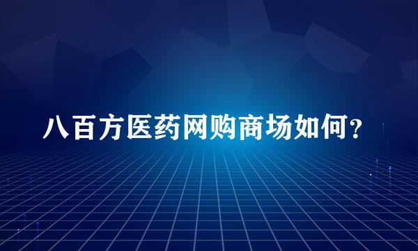 八百方医药网购商场如何？