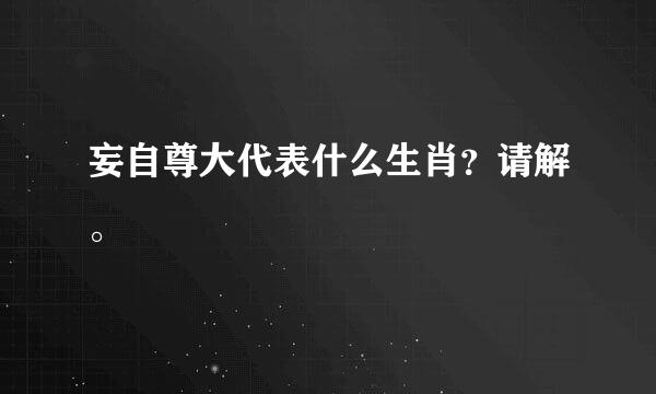 妄自尊大代表什么生肖？请解。