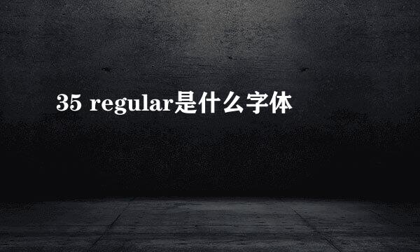 35 regular是什么字体