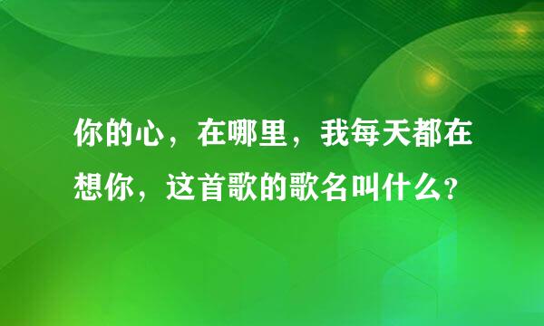 你的心，在哪里，我每天都在想你，这首歌的歌名叫什么？