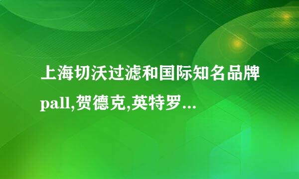 上海切沃过滤和国际知名品牌pall,贺德克,英特罗曼,3M都有很好的合作是真的吗？