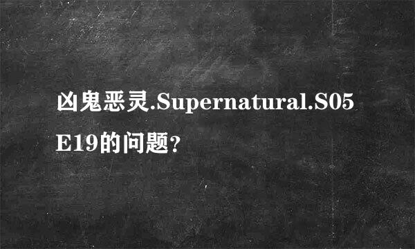 凶鬼恶灵.Supernatural.S05E19的问题？